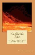 Naciketa's Fire: A Tale from the Upanishads di Raj Arumugam edito da Createspace