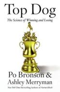 Top Dog: The Science of Winning and Losing di Po Bronson, Ashley Merryman edito da TWELVE