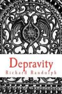 Depravity: A Manifesto for Men about Relationships, Marriage, and the End of Your Marriage and How to Keep from Ruining Your Life di Richard Randolph edito da Createspace