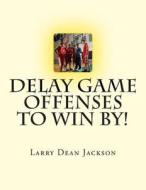Delay Game Offenses to Win By! di Larry Dean Jackson edito da Createspace
