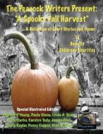 The Peacock Writers Present: A Spooky Fall Harvest: A Special Illustrated Edition to Benefit Children's Charities di Gwenna D'Young, Paula Shene, Linda a. Scott edito da Createspace