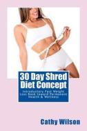 30 Day Shred Diet Concept: Introductory Fast Weight Loss Book Toward Permanent Health & Wellness di Cathy Wilson edito da Createspace