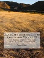 Zane Grey Western Combo Collection Volume III: The Border Legion, the Call of the Canyon, Desert Gold di Zane Grey edito da Createspace