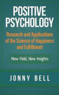 Positive Psychology: Research and Applications of the Science of Happiness and Fulfillment: New Field, New Insights: Applied Modern Psychol di Jonny Bell edito da Createspace