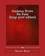 Madness Broke the Rose: Large Print Edition di MS Susan Rose, Susan Rose edito da Createspace