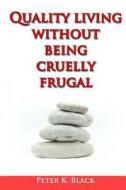 Quality Living Without Being Cruelly Frugal: 80 Proven Tips di Peter K. Black edito da Createspace