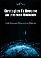 Strategies to Become an Internet Marketer: Critic Comments about Internet Marketing di Jacob Foster edito da Createspace