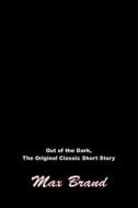 Out of the Dark, the Original Classic Short Story: (Max Brand Masterpiece Collection) di Max Brand edito da Createspace