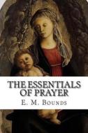 The Essentials of Prayer di Edward M. Bounds, E. M. Bounds edito da Createspace