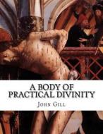 A Body of Practical Divinity di John Gill edito da Createspace
