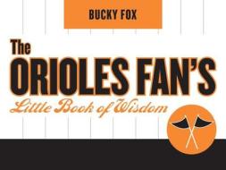 The Orioles Fan's Little Book of Wisdom di Bucky Fox edito da Taylor Trade Publishing