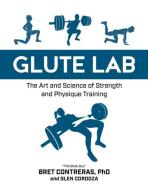 Glute Lab: The Art and Science of Strength and Physique Training di Bret Contreras, Glen Cordoza edito da VICTORY BELT PUB
