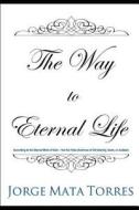 The Way to Eternal Life: According to the Eternal Word of God - Not the False Doctrines of Christianity, Islam, or Judai di Jorge Mata Torres edito da LIGHTNING SOURCE INC