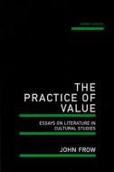 The Practice of Value: Essays on Literature in Cultural Studies di John Frow edito da UNIV OF WESTERN AUSTRALIA