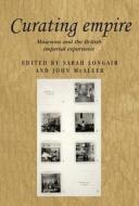 Curating Empire di Sarah Longair, John McAleer edito da Manchester University Press
