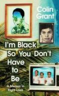 I'm Black So You Don't Have To Be di Colin Grant edito da Vintage Publishing