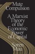 Mute Compulsion: A Marxist Theory of the Economic Power of Capital di Søren Mau edito da VERSO