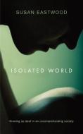 Isolated World: Growing Up Deaf in an Uncomprehending Society. di Susan Eastwood edito da MEREO BOOKS
