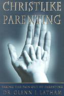 Christlike Parenting: Taking the Pain Out of Parenting di Glenn I. Latham edito da P & T INK