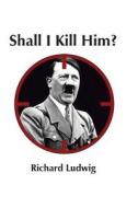 Shall I Kill Him di Richard Ludwig edito da Createspace Independent Publishing Platform