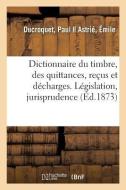 Dictionnaire Du Timbre, Des Quittances, Re us Et D charges. L gislation, Jurisprudence di Ducroquet-P edito da Hachette Livre - BNF