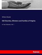 Old Churches, Ministers and Families of Virginia di William Meade edito da hansebooks