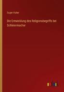 Die Entwicklung des Religionsbegriffs bei Schleiermacher di Eugen Huber edito da Outlook Verlag
