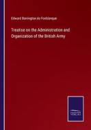 Treatise on the Administration and Organization of the British Army di Edward Barrington De Fonblanque edito da Salzwasser-Verlag