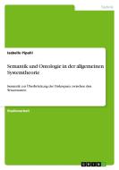 Semantik und Ontologie in der allgemeinen Systemtheorie di Isabelle Pipahl edito da GRIN Publishing
