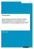 Bedeutungswandel Der Medien Durch Bildmanipulation. Das Beispiel Eines Pressefotos Vom Anschlag In Luxor 1997 di Franziska Drews edito da Grin Publishing