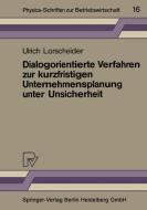 Dialogorientierte Verfahren zur kurzfristigen Unternehmensplanung unter Unsicherheit di Ulrich Lorscheider edito da Physica-Verlag HD