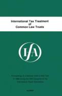 International Tax Treatment of Common Law Trusts di International Fiscal Association Staff edito da Springer