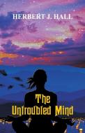 The Untroubled Mind di Herbert J. Hall edito da Alpha Editions