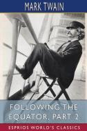 Following The Equator, Part 2 (Esprios Classics) di Mark Twain edito da Blurb