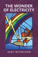 The Wonder of Electricity di Kent Mickelson edito da XLIBRIS US