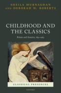 Childhood and the Classics: Britain and America, 1850-1965 di Sheila Murnaghan, Deborah H. Roberts edito da OXFORD UNIV PR