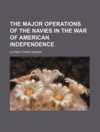 The Major Operations Of The Navies In The War Of American Independence di Alfred Thayer Mahan edito da General Books Llc