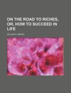 On The Road To Riches, Or, How To Succeed In Life di William H. Maher edito da General Books Llc