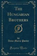 The Hungarian Brothers (classic Reprint) di Anna Maria Porter edito da Forgotten Books