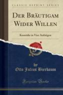 Der Brutigam Wider Willen: Komdie in Vier Aufzgen (Classic Reprint) di Otto Julius Bierbaum edito da Forgotten Books