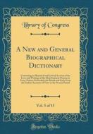A New and General Biographical Dictionary, Vol. 5 of 15: Containing an Historical and Critical Account of the Lives and Writings of the Most Eminent P di Library Of Congress edito da Forgotten Books