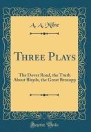 Three Plays: The Dover Road, the Truth about Blayds, the Great Broxopp (Classic Reprint) di A. A. Milne edito da Forgotten Books