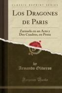 Los Dragones de París: Zarzuela En Un Acto y DOS Cuadros, En Prosa (Classic Reprint) di Armando Oliveros edito da Forgotten Books