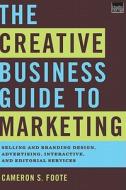 The Creative Business Guide to Marketing: Selling and Branding Design, Advertising, Interactive, and Editorial Services di Cameron S. Foote edito da W W NORTON & CO