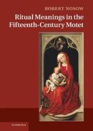 Ritual Meanings in the Fifteenth-Century Motet di Robert Michael Nosow edito da Cambridge University Press