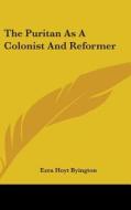 The Puritan As A Colonist And Reformer di EZRA HOYT BYINGTON edito da Kessinger Publishing