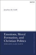 Emotions, Moral Formation, And Christian Politics di Dr Jonathan M. Cahill edito da Bloomsbury Publishing PLC
