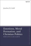 Emotions, Moral Formation, And Christian Politics di Dr Jonathan M. Cahill edito da Bloomsbury Publishing PLC