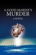 A Good Marine's Murder di David C. Corbett edito da iUniverse
