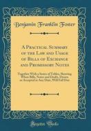 A Practical Summary of the Law and Usage of Bills of Exchange and Promissory Notes: Together with a Series of Tables, Showing When Bills, Notes and Dr di Benjamin Franklin Foster edito da Forgotten Books
